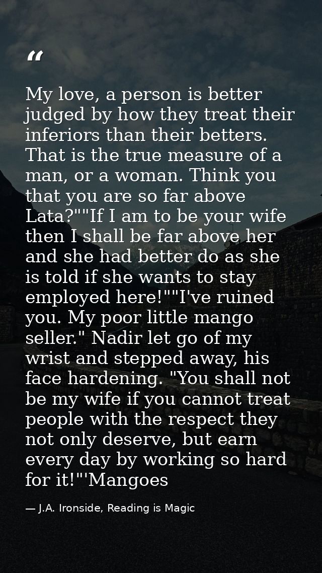 My love, a person is better judged by how they treat their inferiors than their betters. That is the true measure of a m — J.A. Ironside, Reading is Magic