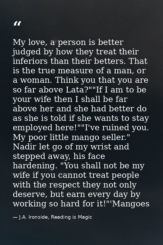 My love, a person is better judged by how they treat their inferiors than their betters. That is the true measure of a m — J.A. Ironside, Reading is Magic