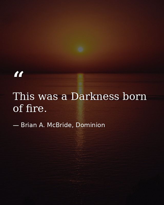 This was a Darkness born of fire. — Brian A. McBride, Dominion