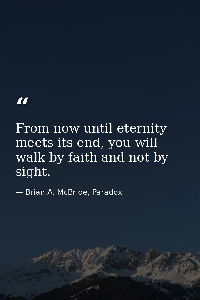From now until eternity meets its end, you will walk by faith and not by sight. — Brian A. McBride, Paradox