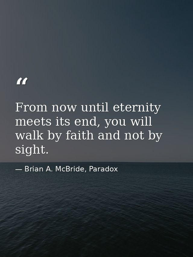 From now until eternity meets its end, you will walk by faith and not by sight. — Brian A. McBride, Paradox