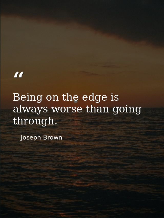 Being on the edge is always worse than going through. — Joseph Brown