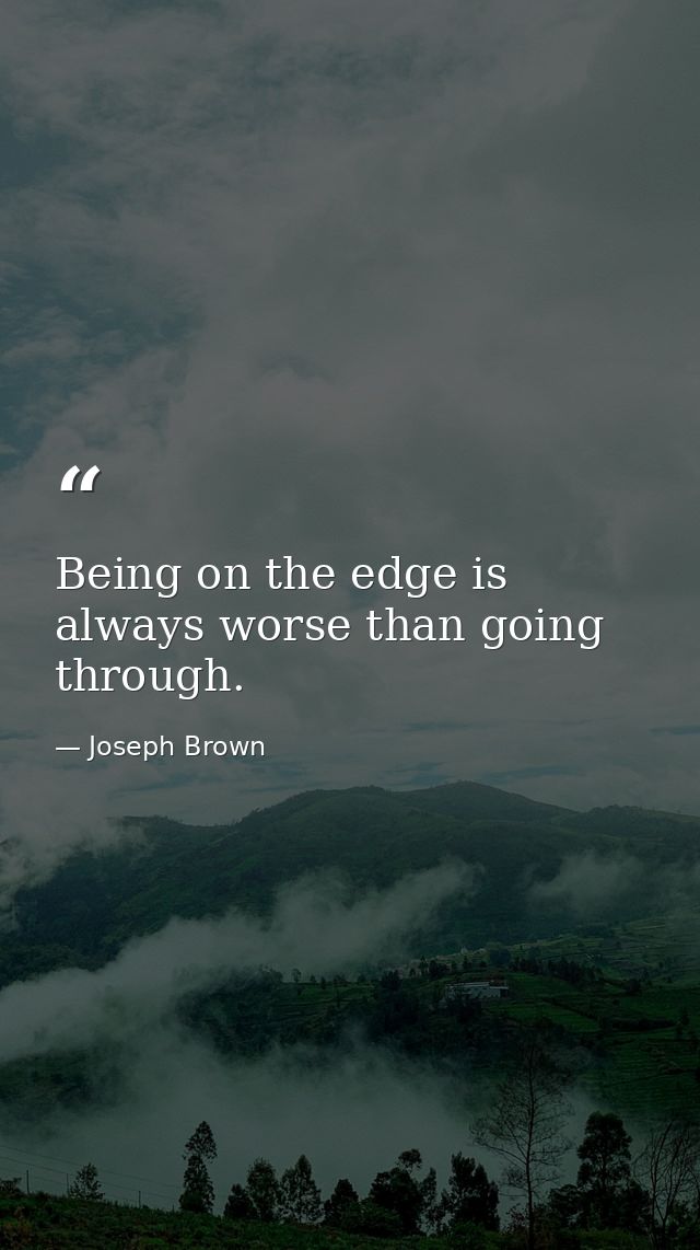 Being on the edge is always worse than going through. — Joseph Brown