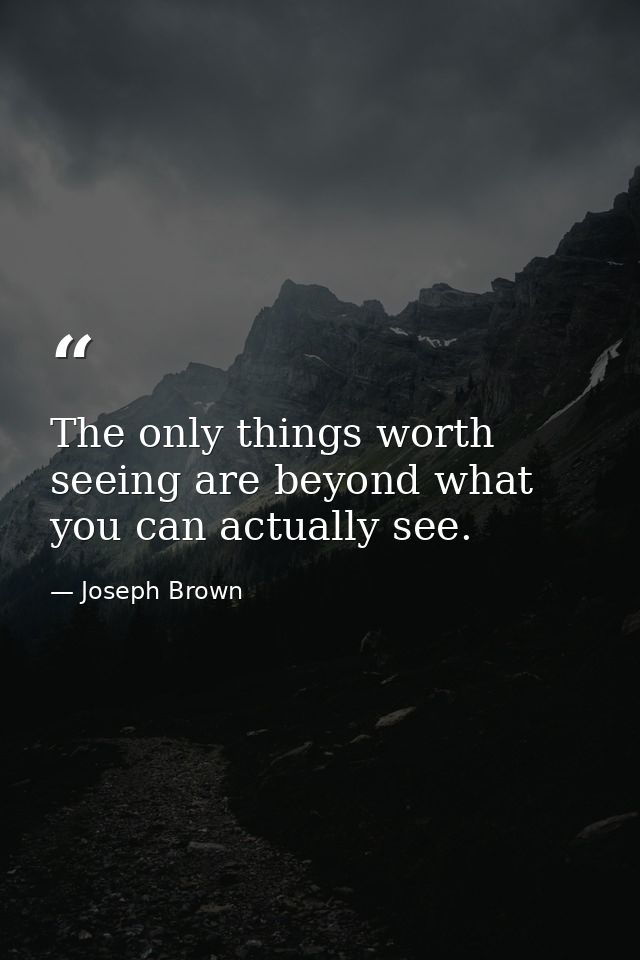 The only things worth seeing are beyond what you can actually see. — Joseph Brown