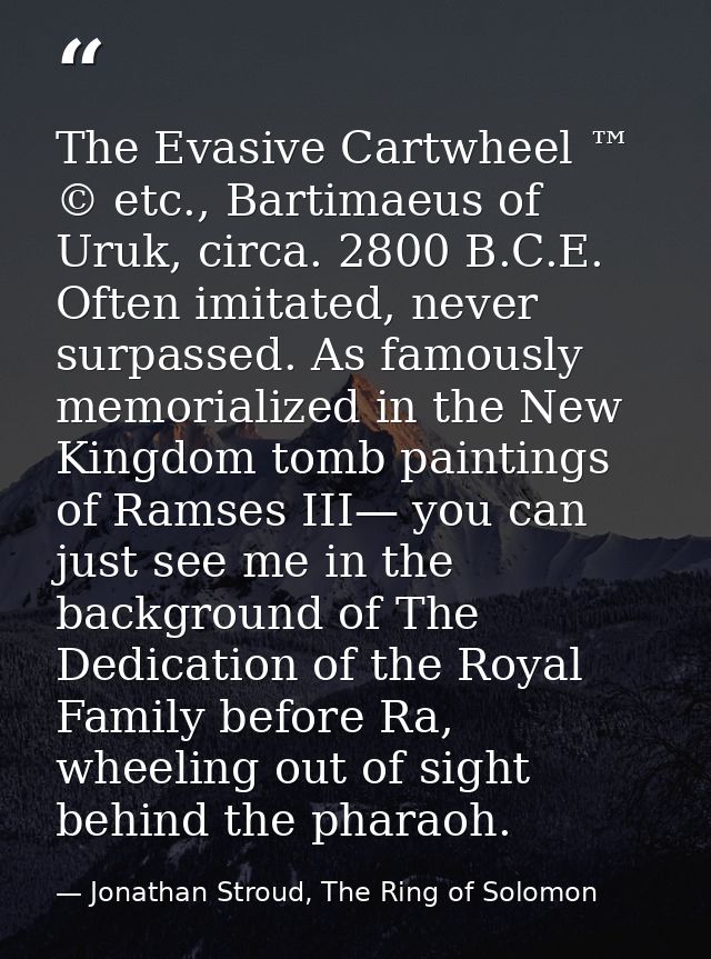 The Evasive Cartwheel ™ © etc., Bartimaeus of Uruk, circa. 2800 B.C.E. Often imitated, never surpassed. As famously memo — Jonathan Stroud, The Ring of Solomon