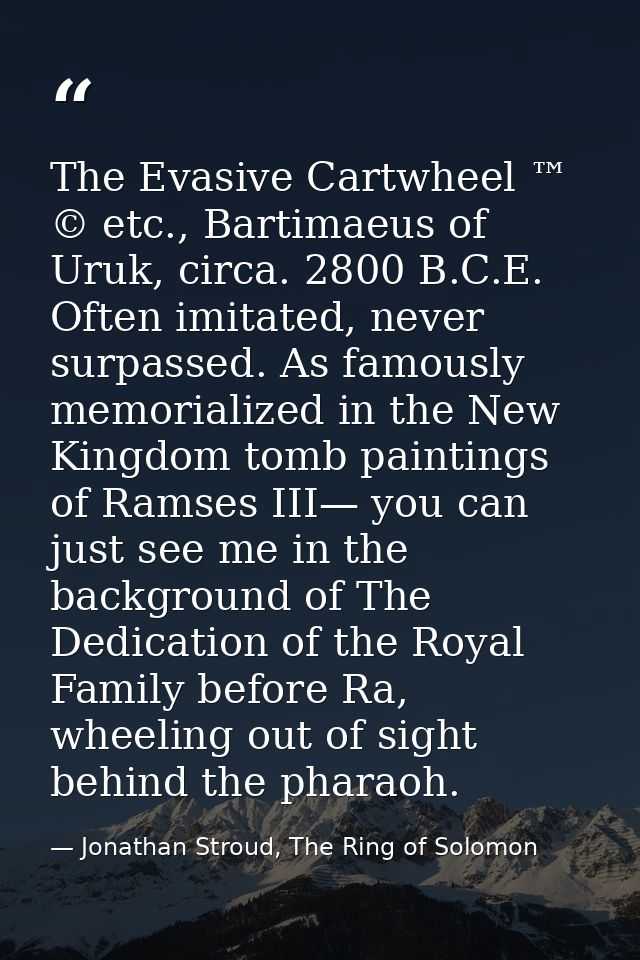 The Evasive Cartwheel ™ © etc., Bartimaeus of Uruk, circa. 2800 B.C.E. Often imitated, never surpassed. As famously memo — Jonathan Stroud, The Ring of Solomon