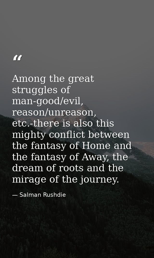 Among the great struggles of man-good/evil, reason/unreason, etc.-there is also this mighty conflict between the fantasy — Salman Rushdie