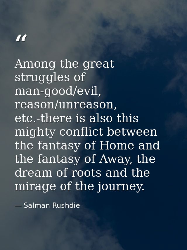 Among the great struggles of man-good/evil, reason/unreason, etc.-there is also this mighty conflict between the fantasy — Salman Rushdie