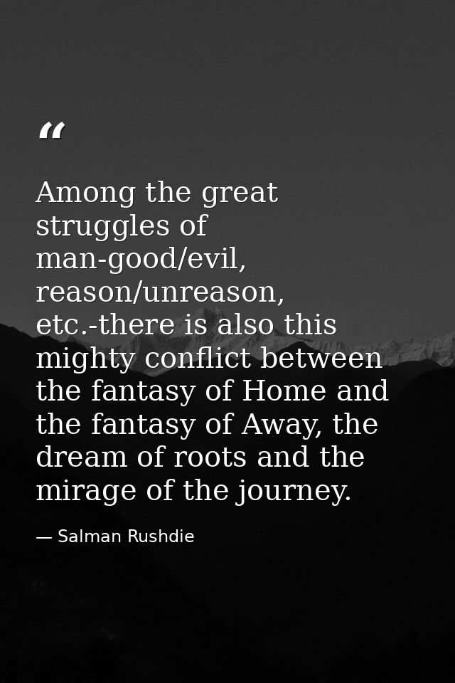 Among the great struggles of man-good/evil, reason/unreason, etc.-there is also this mighty conflict between the fantasy — Salman Rushdie