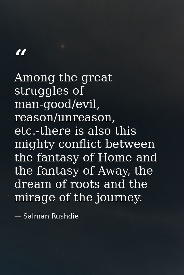 Among the great struggles of man-good/evil, reason/unreason, etc.-there is also this mighty conflict between the fantasy — Salman Rushdie