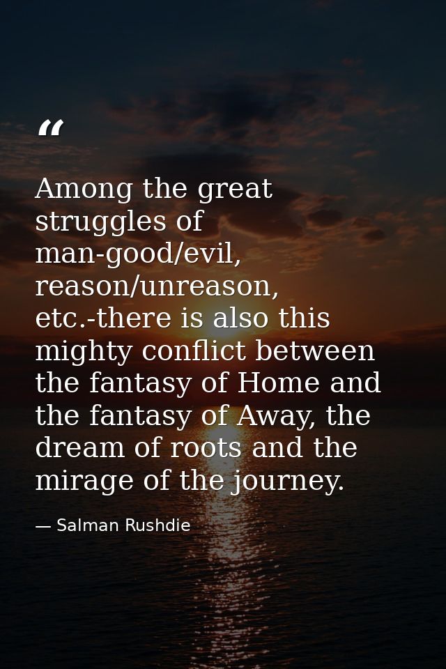 Among the great struggles of man-good/evil, reason/unreason, etc.-there is also this mighty conflict between the fantasy — Salman Rushdie