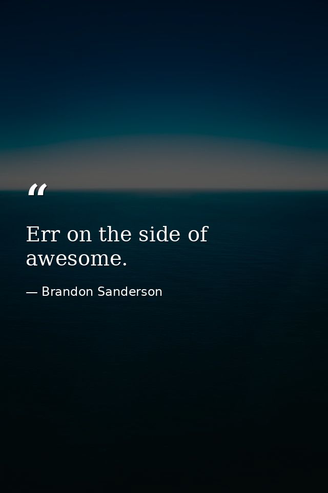 Err on the side of awesome. — Brandon Sanderson