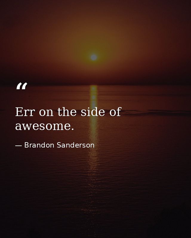 Err on the side of awesome. — Brandon Sanderson