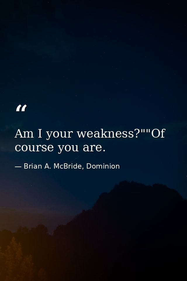 Am I your weakness?""Of course you are. — Brian A. McBride, Dominion