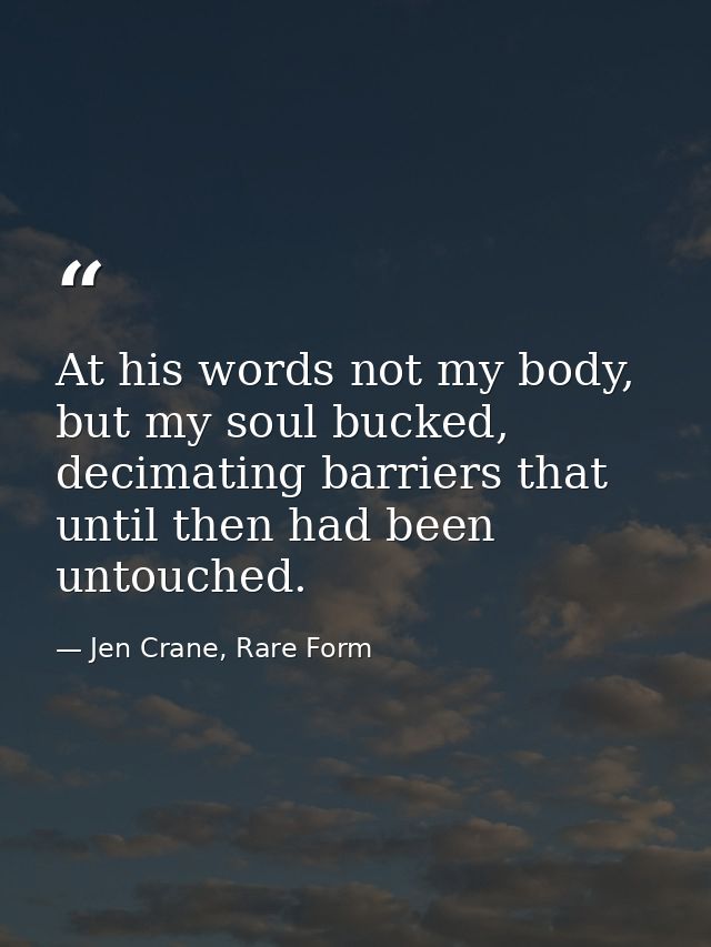 At his words not my body, but my soul bucked, decimating barriers that until then had been untouched. — Jen Crane, Rare Form