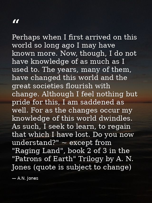 Perhaps when I first arrived on this world so long ago I may have known more. Now, though, I do not have knowledge of as — A.N. Jones