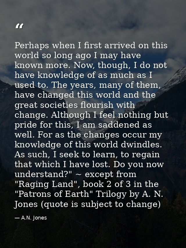 Perhaps when I first arrived on this world so long ago I may have known more. Now, though, I do not have knowledge of as — A.N. Jones
