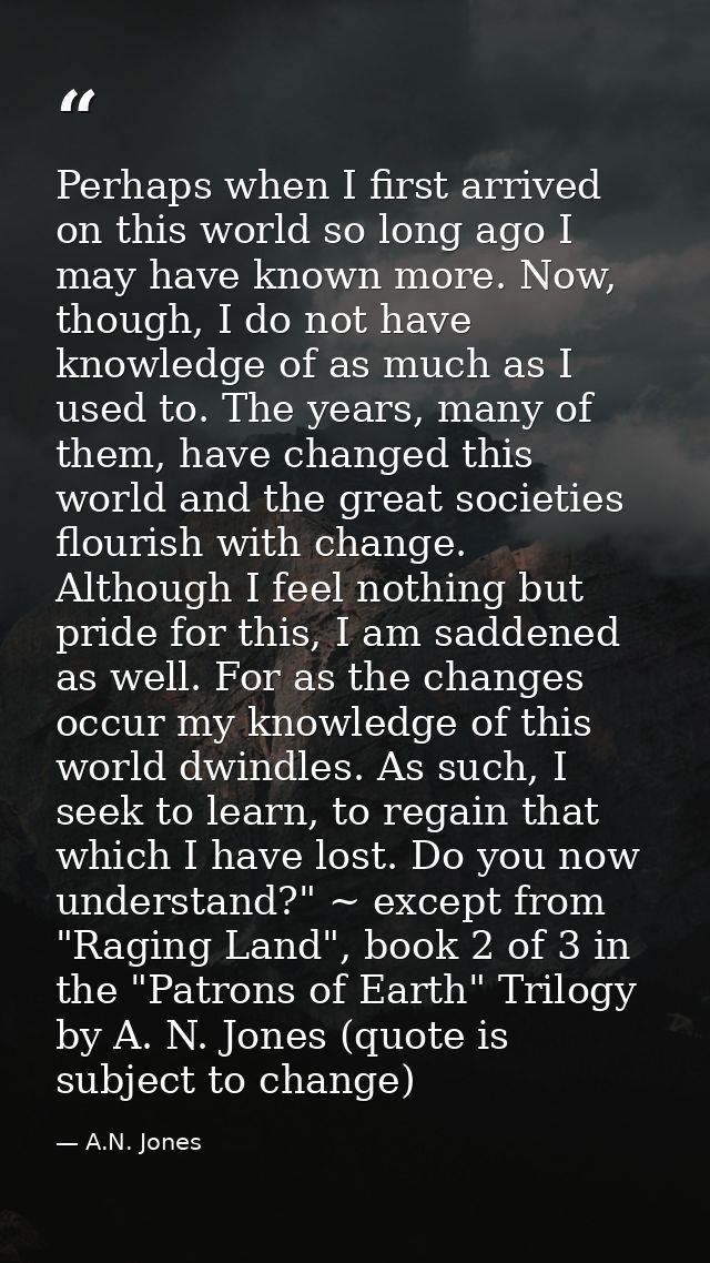 Perhaps when I first arrived on this world so long ago I may have known more. Now, though, I do not have knowledge of as — A.N. Jones