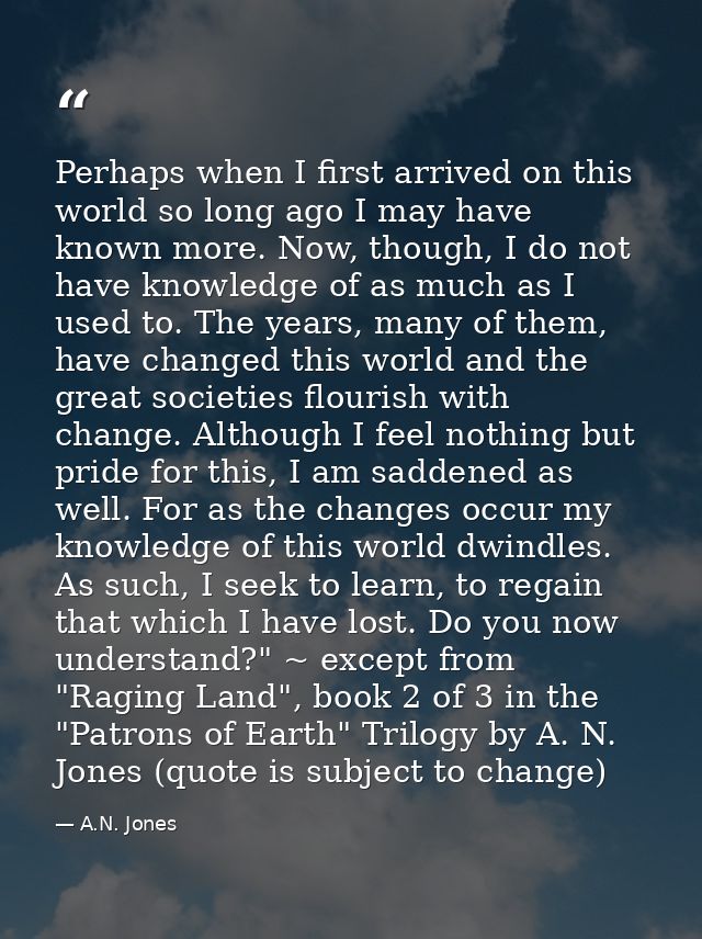 Perhaps when I first arrived on this world so long ago I may have known more. Now, though, I do not have knowledge of as — A.N. Jones