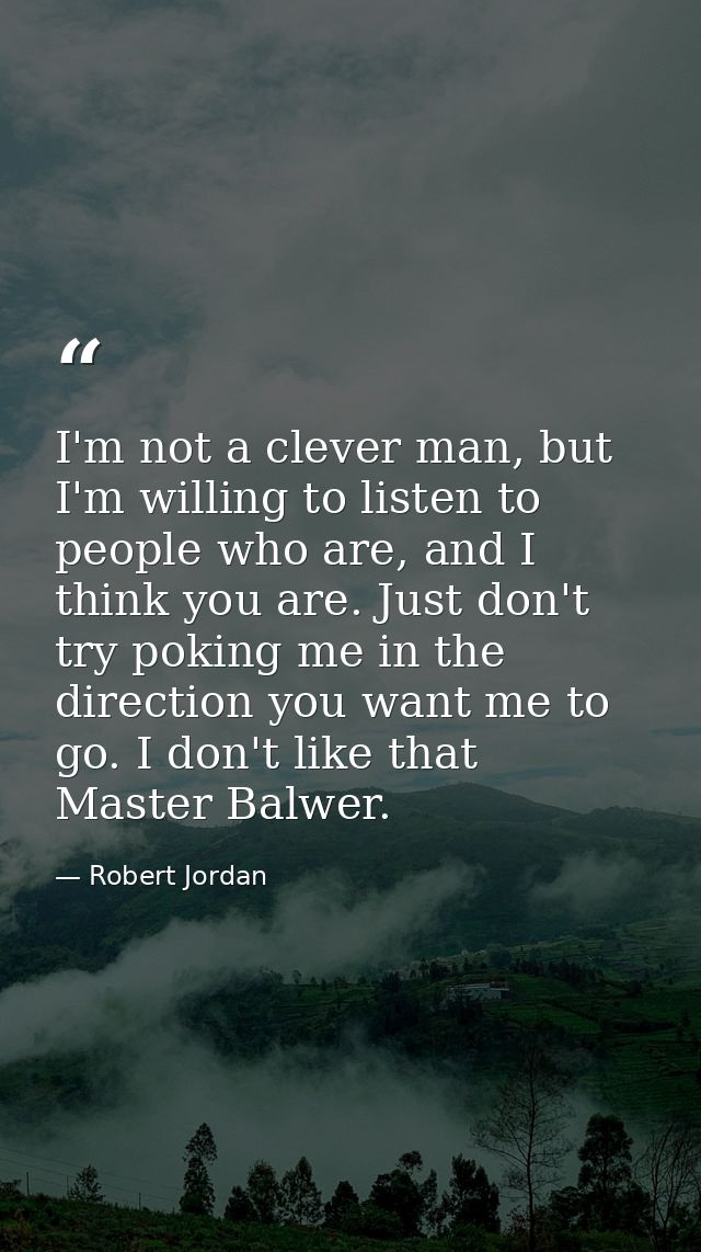 I'm not a clever man, but I'm willing to listen to people who are, and I think you are. Just don't try poking me in the  — Robert Jordan