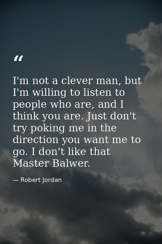 I'm not a clever man, but I'm willing to listen to people who are, and I think you are. Just don't try poking me in the  — Robert Jordan