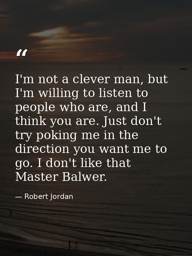 I'm not a clever man, but I'm willing to listen to people who are, and I think you are. Just don't try poking me in the  — Robert Jordan