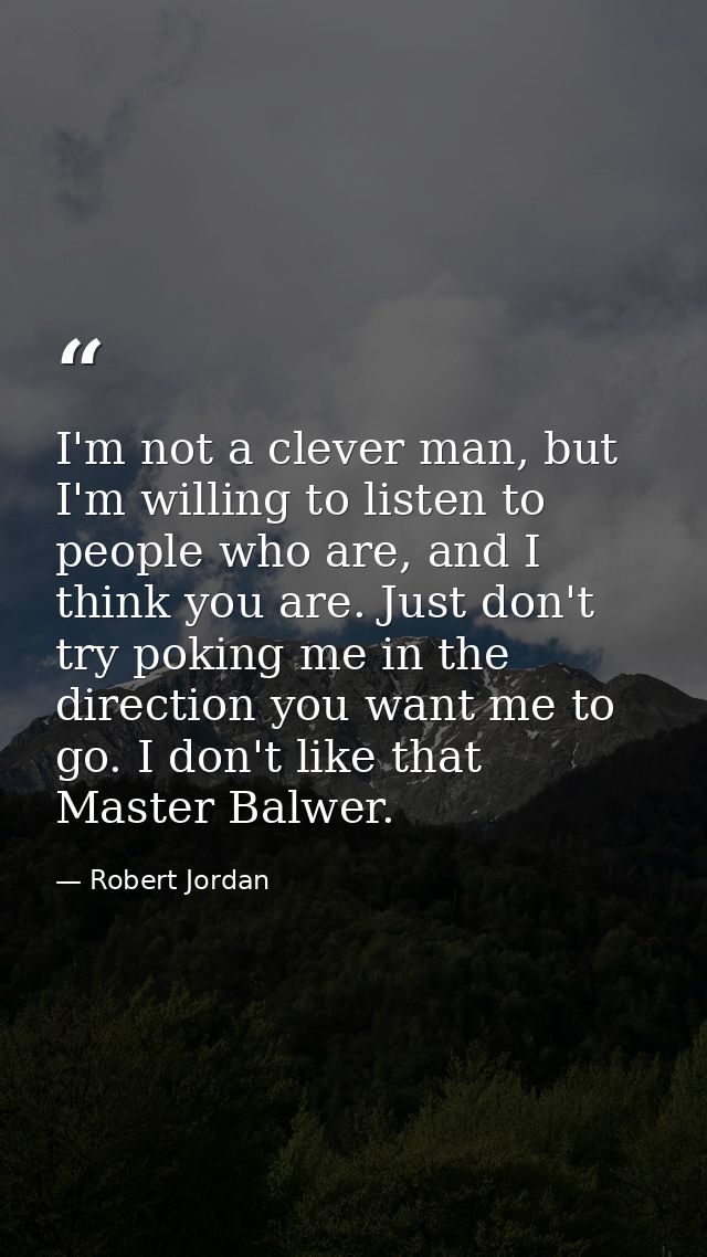 I'm not a clever man, but I'm willing to listen to people who are, and I think you are. Just don't try poking me in the  — Robert Jordan
