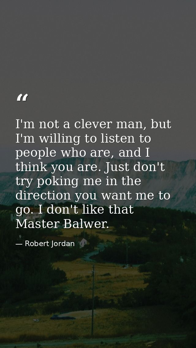 I'm not a clever man, but I'm willing to listen to people who are, and I think you are. Just don't try poking me in the  — Robert Jordan