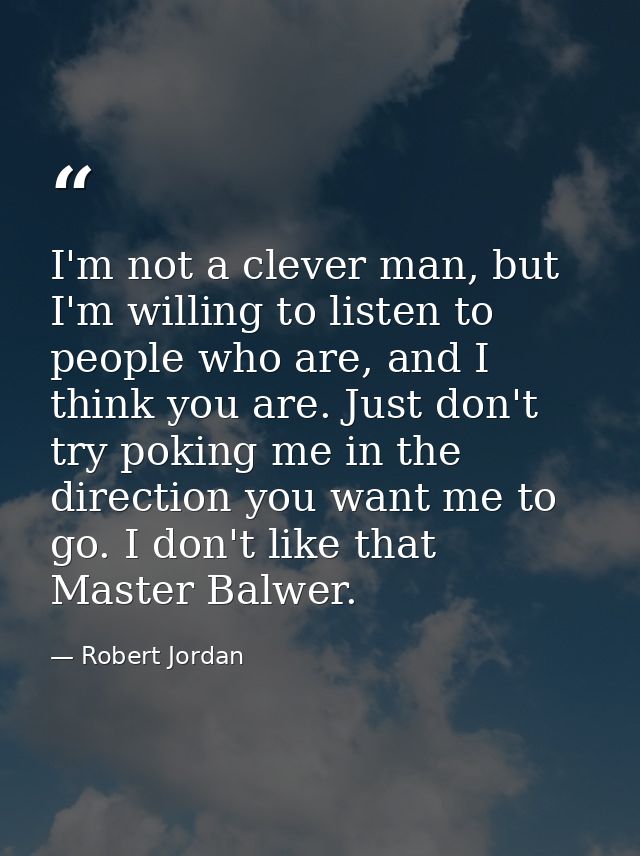 I'm not a clever man, but I'm willing to listen to people who are, and I think you are. Just don't try poking me in the  — Robert Jordan