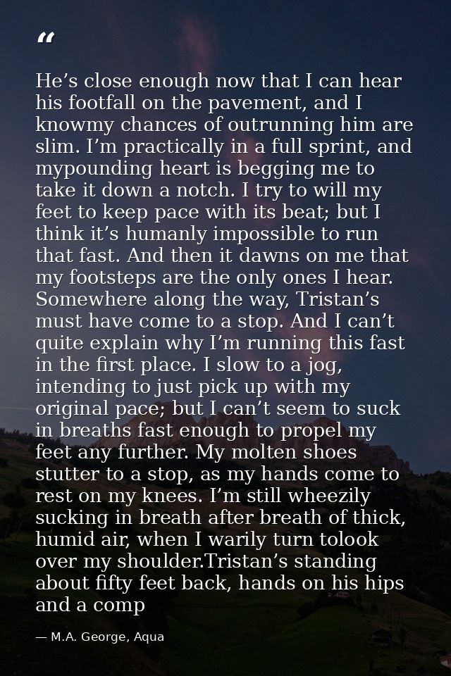 He’s close enough now that I can hear his footfall on the pavement, and I knowmy chances of outrunning him are slim. I’m — M.A. George, Aqua