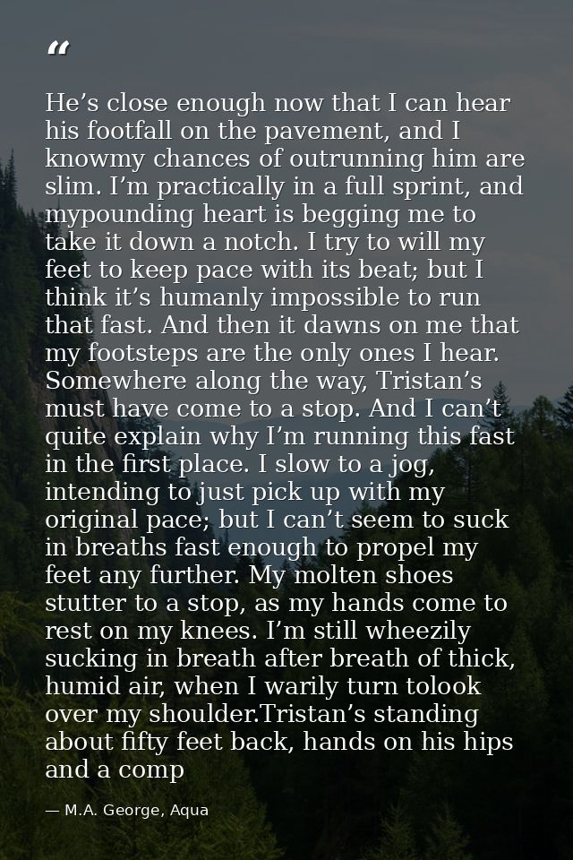 He’s close enough now that I can hear his footfall on the pavement, and I knowmy chances of outrunning him are slim. I’m — M.A. George, Aqua