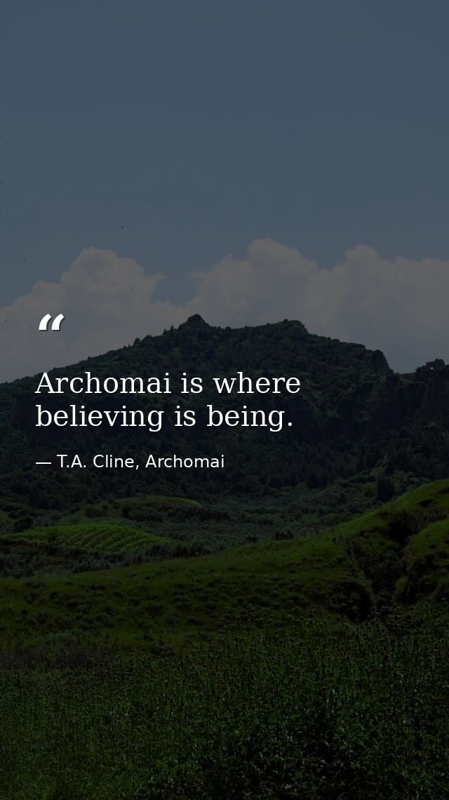 Archomai is where believing is being. — T.A. Cline, Archomai
