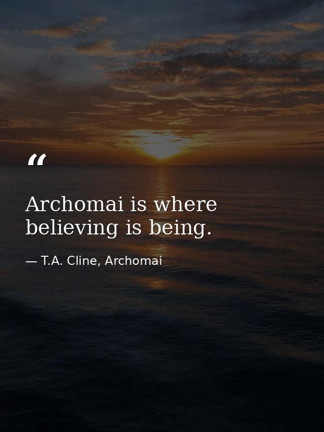 Archomai is where believing is being. — T.A. Cline, Archomai
