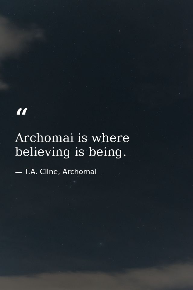 Archomai is where believing is being. — T.A. Cline, Archomai
