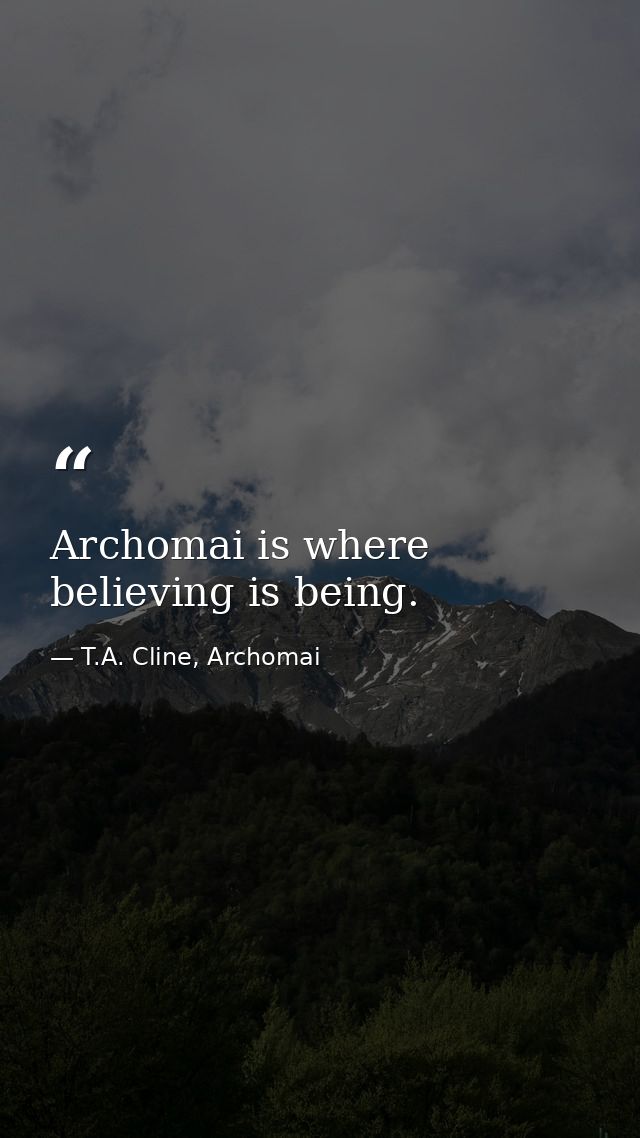 Archomai is where believing is being. — T.A. Cline, Archomai
