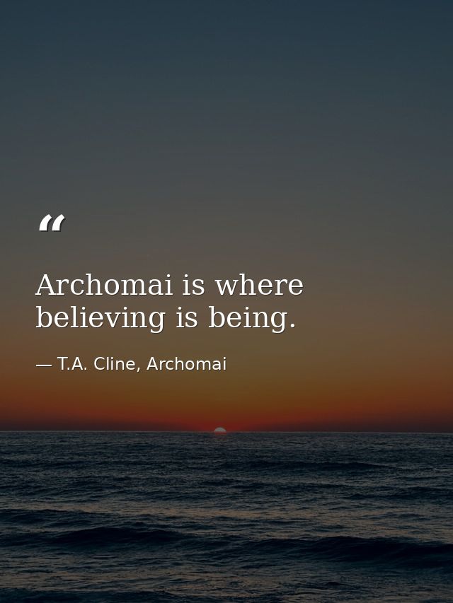Archomai is where believing is being. — T.A. Cline, Archomai