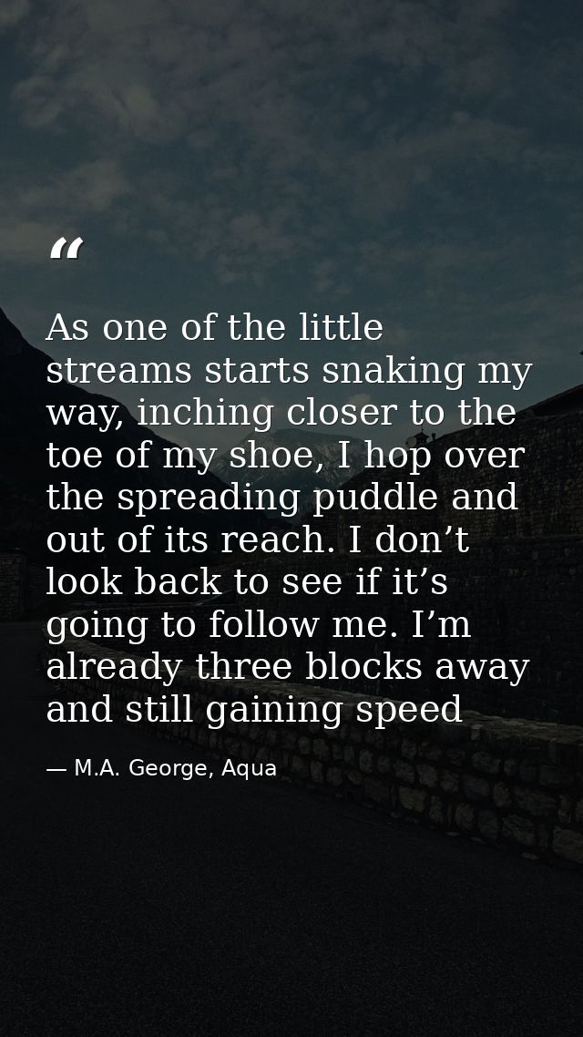 As one of the little streams starts snaking my way, inching closer to the toe of my shoe, I hop over the spreading puddl — M.A. George, Aqua