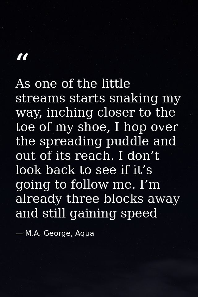 As one of the little streams starts snaking my way, inching closer to the toe of my shoe, I hop over the spreading puddl — M.A. George, Aqua