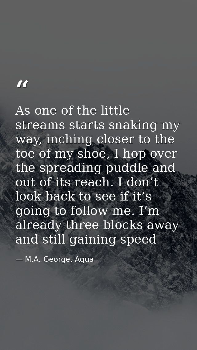 As one of the little streams starts snaking my way, inching closer to the toe of my shoe, I hop over the spreading puddl — M.A. George, Aqua