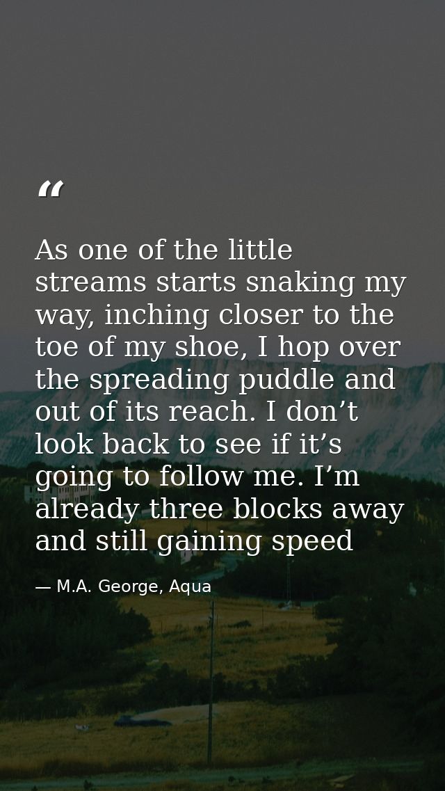 As one of the little streams starts snaking my way, inching closer to the toe of my shoe, I hop over the spreading puddl — M.A. George, Aqua