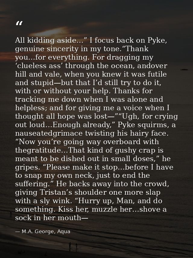 All kidding aside…” I focus back on Pyke, genuine sincerity in my tone.“Thank you…for everything. For dragging my ‘cluel — M.A. George, Aqua