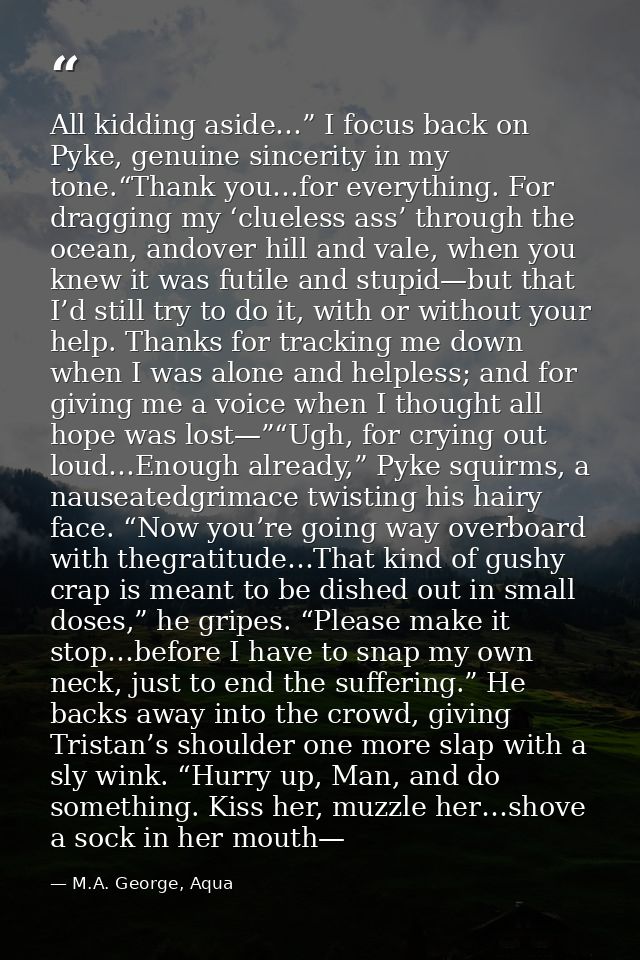 All kidding aside…” I focus back on Pyke, genuine sincerity in my tone.“Thank you…for everything. For dragging my ‘cluel — M.A. George, Aqua