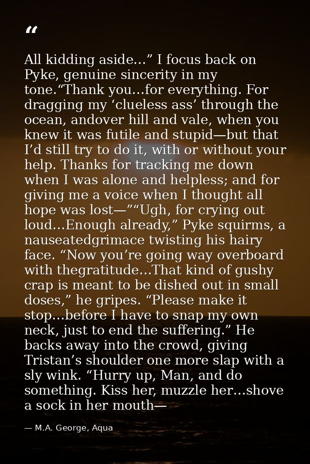 All kidding aside…” I focus back on Pyke, genuine sincerity in my tone.“Thank you…for everything. For dragging my ‘cluel — M.A. George, Aqua