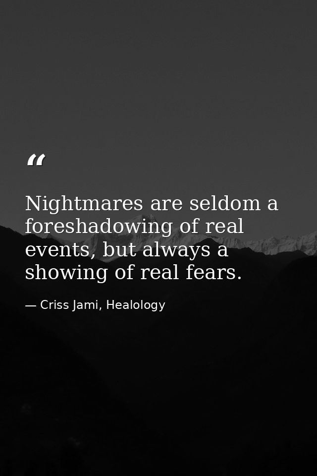 Nightmares are seldom a foreshadowing of real events, but always a showing of real fears. — Criss Jami, Healology