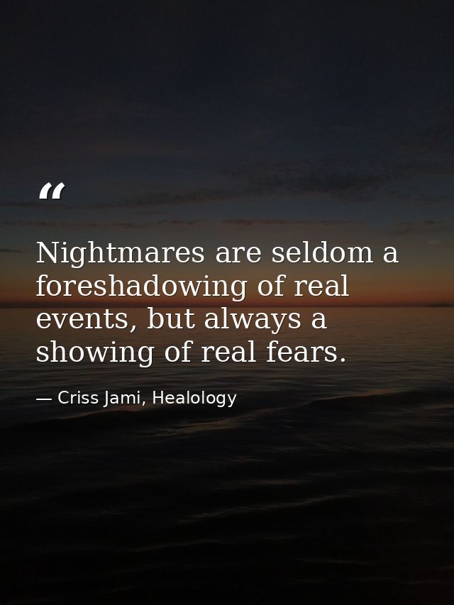 Nightmares are seldom a foreshadowing of real events, but always a showing of real fears. — Criss Jami, Healology