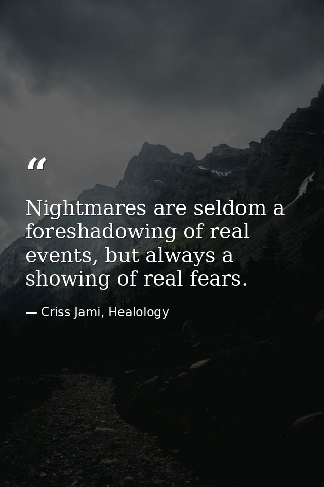 Nightmares are seldom a foreshadowing of real events, but always a showing of real fears. — Criss Jami, Healology