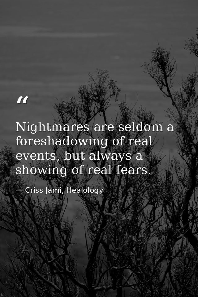 Nightmares are seldom a foreshadowing of real events, but always a showing of real fears. — Criss Jami, Healology