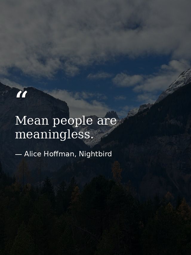 Mean people are meaningless. — Alice Hoffman, Nightbird