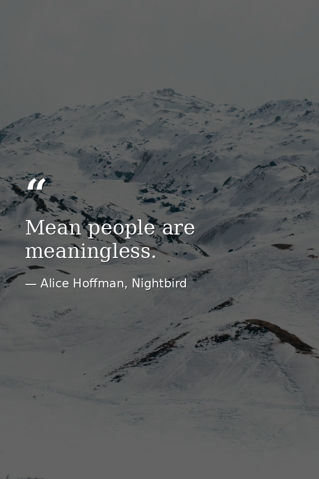 Mean people are meaningless. — Alice Hoffman, Nightbird