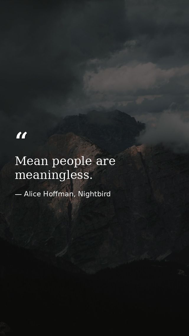 Mean people are meaningless. — Alice Hoffman, Nightbird